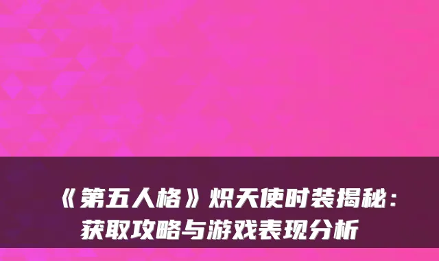 《第五人格》炽天使时装揭秘:获取攻略与游戏表现分析