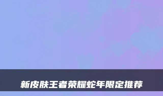 新皮肤王者荣耀蛇年限定推荐