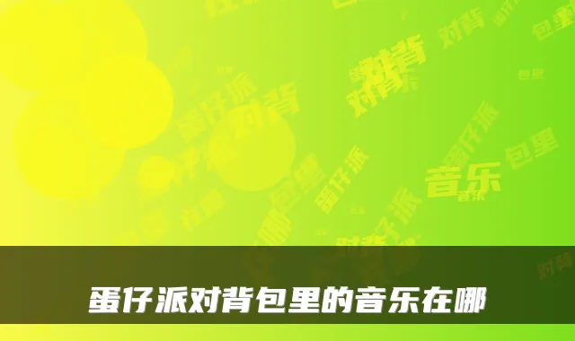 蛋仔派对背包里的音乐在哪