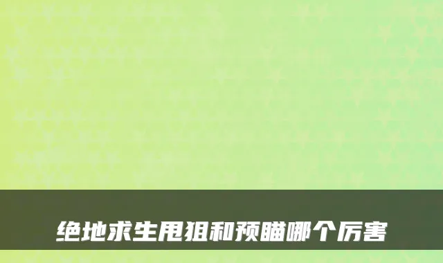 绝地求生甩狙和预瞄哪个厉害