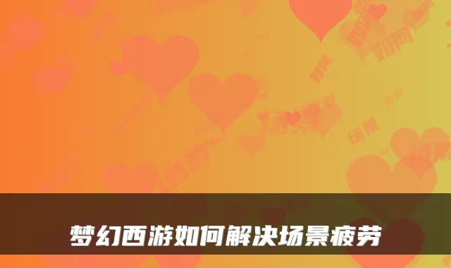 梦幻西游如何解决场景疲劳