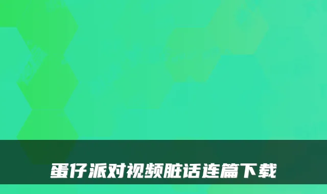 蛋仔派对视频脏话连篇下载
