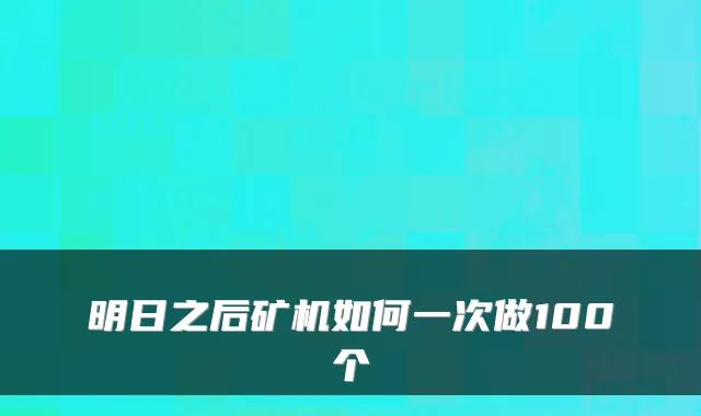 明日之后矿机如何一次做100个