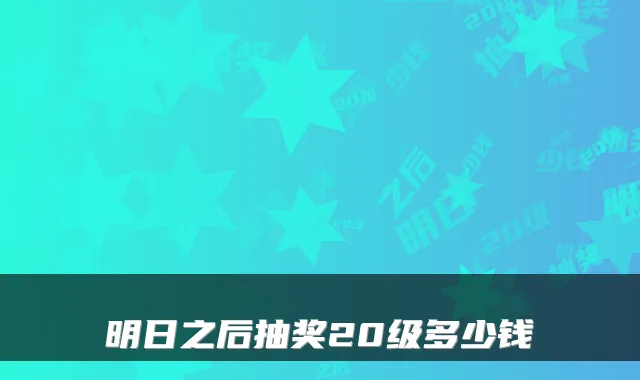 明日之后抽奖20级多少钱