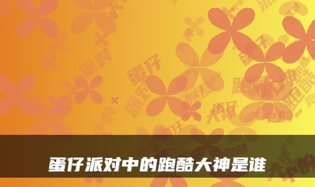 蛋仔派对中的跑酷大神是谁