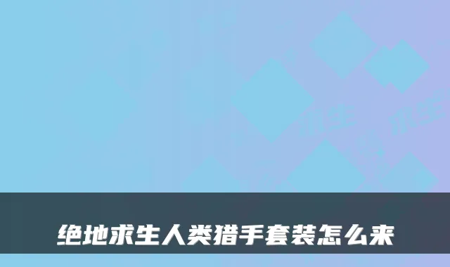 绝地求生人类猎手套装怎么来