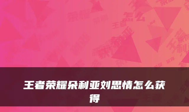 王者荣耀朵利亚刘思情怎么获得