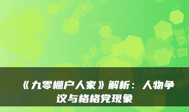 《九零棚户人家》解析：人物争议与格格党现象