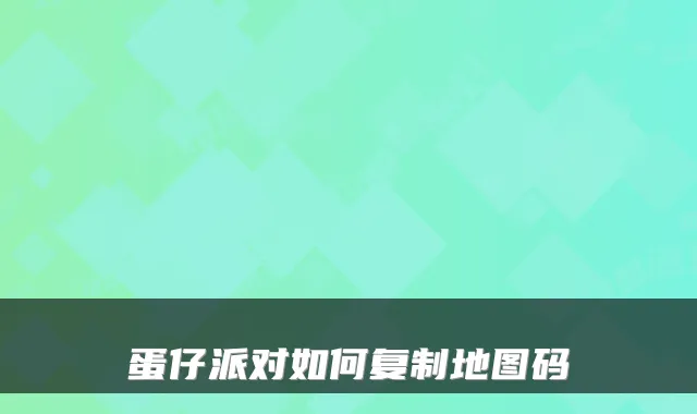 蛋仔派对如何复制地图码