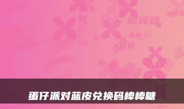 蛋仔派对蓝皮兑换码棒棒糖