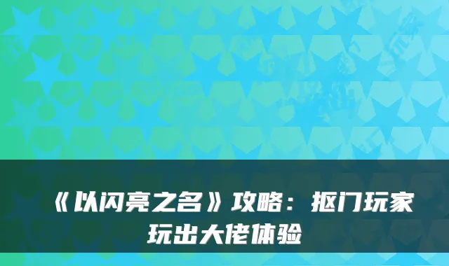 《以闪亮之名》攻略：抠门玩家玩出大佬体验