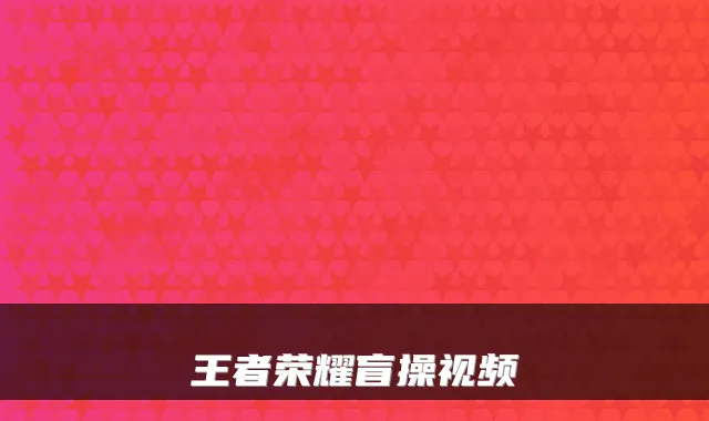 王者荣耀盲操视频