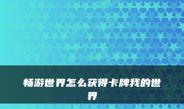 畅游世界怎么获得卡牌我的世界