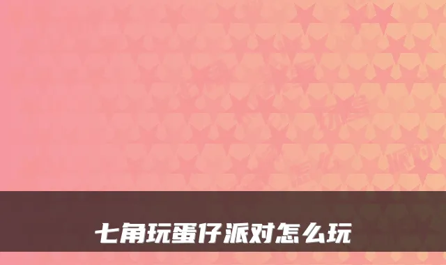 七角玩蛋仔派对怎么玩
