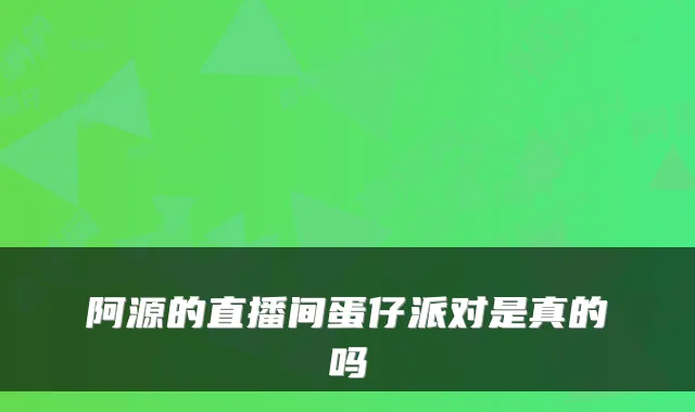 阿源的直播间蛋仔派对是真的吗