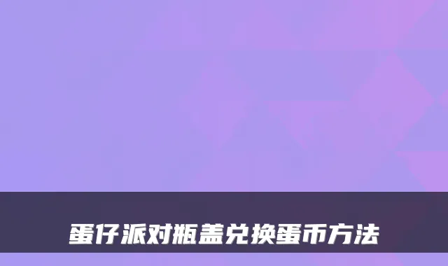 蛋仔派对瓶盖兑换蛋币方法