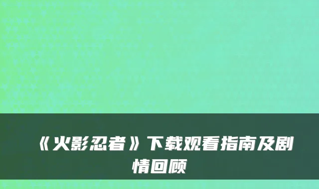 《火影忍者》下载观看指南及剧情回顾