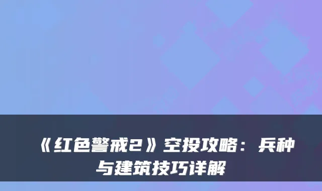 《红色警戒2》空投攻略:兵种与建筑技巧详解