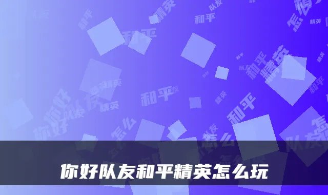你好队友和平精英怎么玩