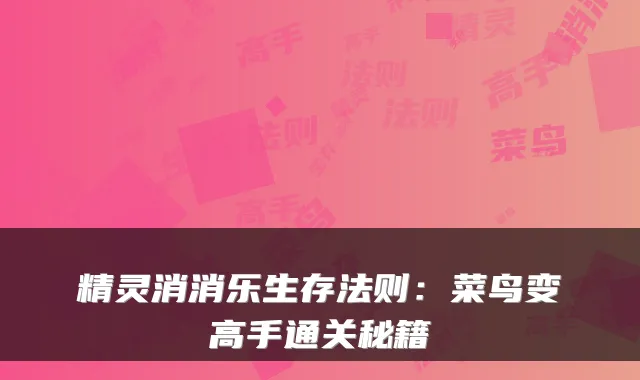 精灵消消乐生存法则：菜鸟变高手通关秘籍