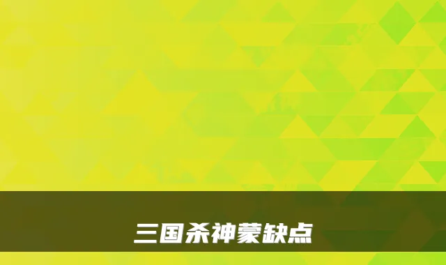 三国杀神蒙缺点