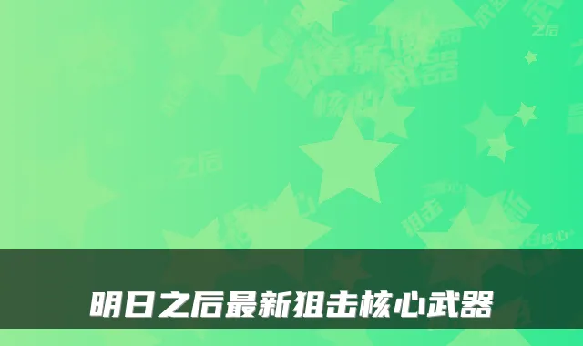 明日之后新狙击核心武器
