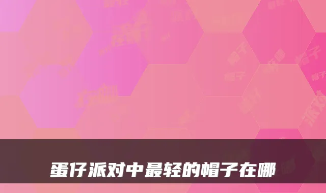 蛋仔派对中轻的帽子在哪
