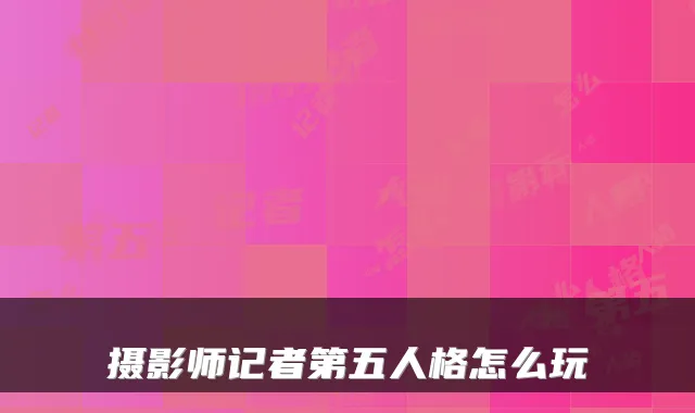 摄影师记者第五人格怎么玩