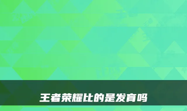 王者荣耀比的是发育吗