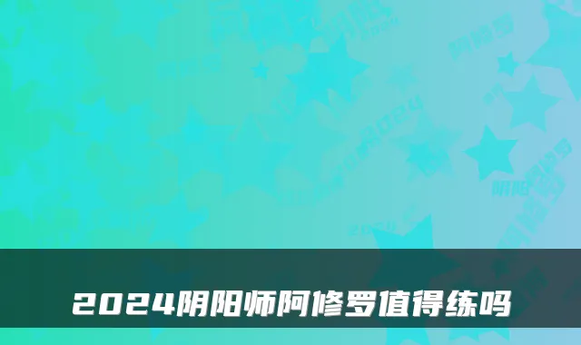2024阴阳师阿修罗值得练吗
