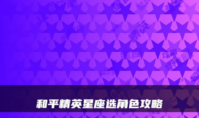 和平精英星座选角色攻略