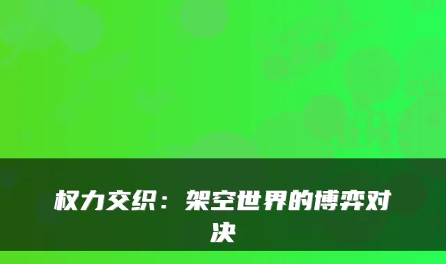 权力交织：架空世界的博弈对决