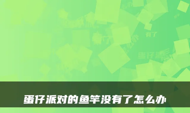 蛋仔派对的鱼竿没有了怎么办