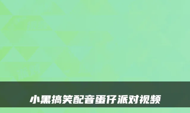 小黑搞笑配音蛋仔派对视频