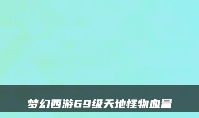 梦幻西游69级天地怪物血量