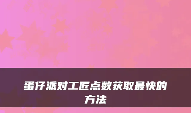 蛋仔派对工匠点数获取最快的方法