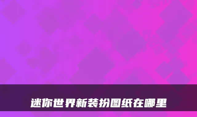 迷你世界新装扮图纸在哪里