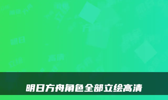 明日方舟角色全部立绘高清
