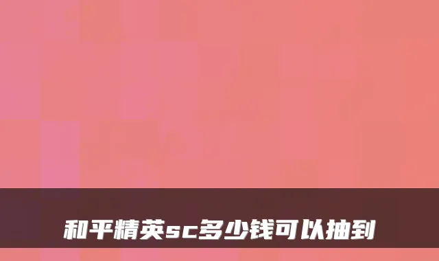 和平精英sc多少钱可以抽到