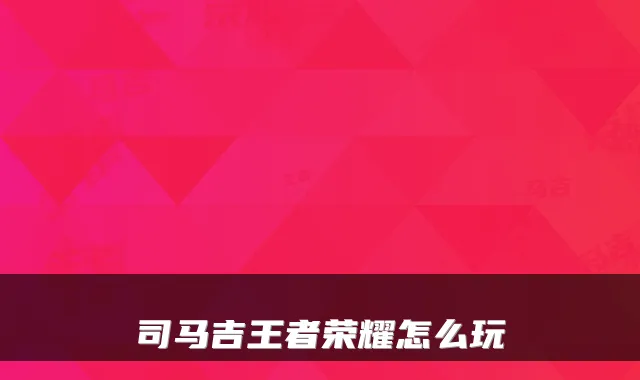 司马吉王者荣耀怎么玩