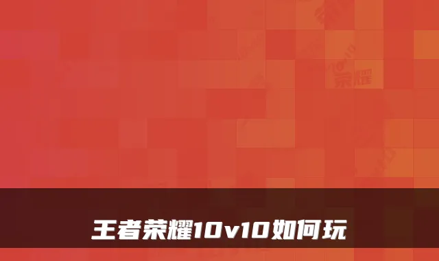王者荣耀10v10如何玩