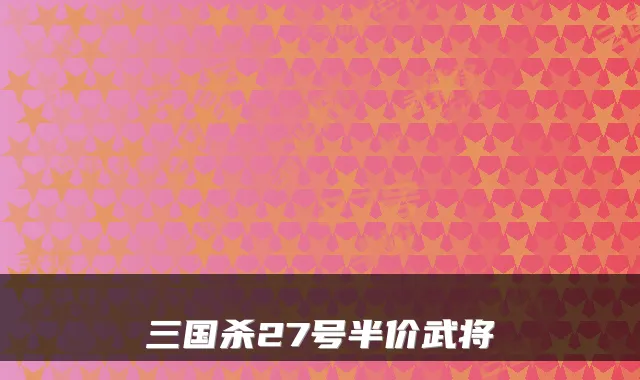 三国杀27号半价武将