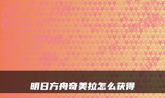 明日方舟奇美拉怎么获得