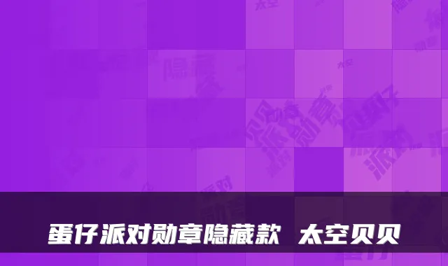 蛋仔派对勋章隐藏款 太空贝贝