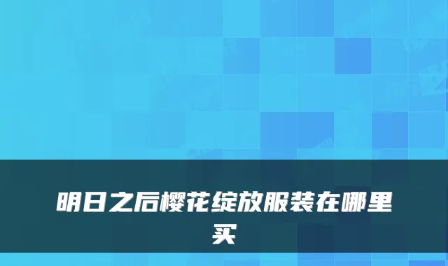 明日之后樱花绽放服装在哪里买