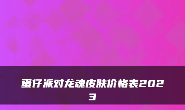 蛋仔派对龙魂皮肤价格表2023