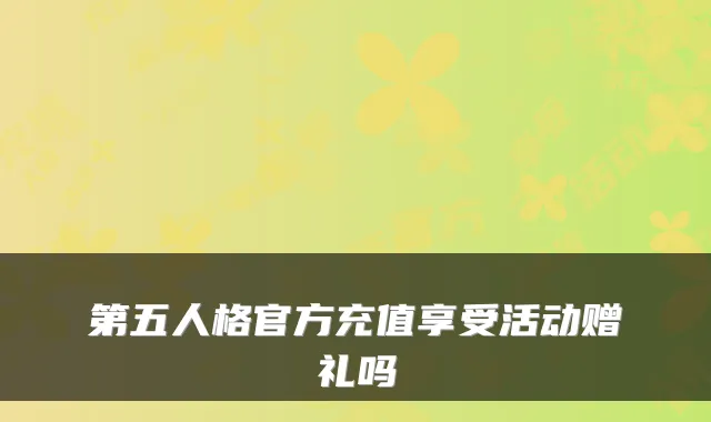 第五人格官方充值享受活动赠礼吗