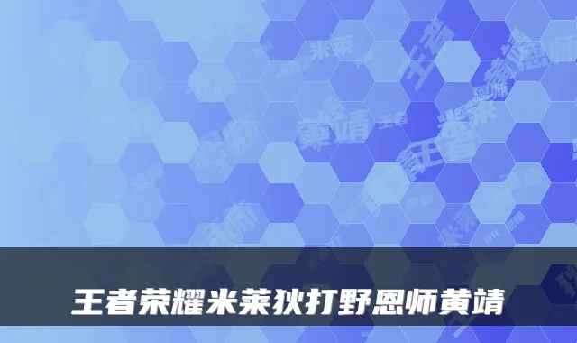 王者荣耀米莱狄打野恩师黄靖