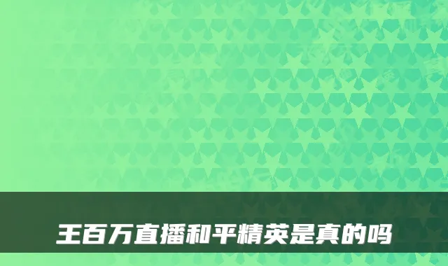 王百万直播和平精英是真的吗