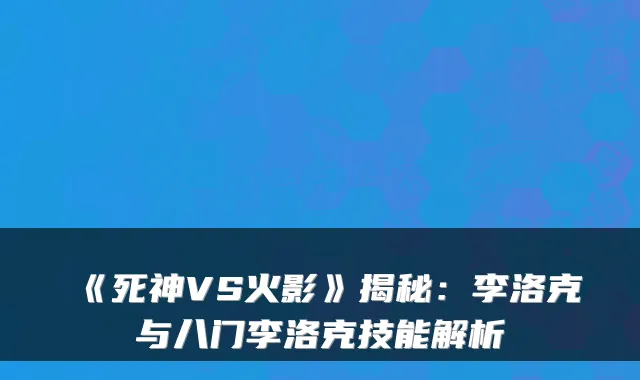 《死神VS火影》揭秘:李洛克与八门李洛克技能解析